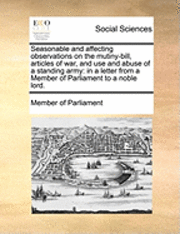 bokomslag Seasonable and Affecting Observations on the Mutiny-Bill, Articles of War, and Use and Abuse of a Standing Army: In a Letter from a Member of Parliame