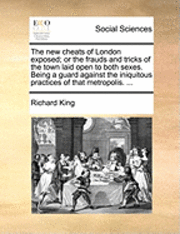 bokomslag The New Cheats of London Exposed; Or the Frauds and Tricks of the Town Laid Open to Both Sexes. Being a Guard Against the Iniquitous Practices of That Metropolis. ...