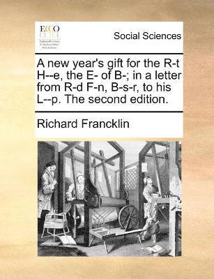 Richard Francklin - new year's gift for the R-t H--e, the E- of B-; in a letter from R-d F-n, B-s-r, to his L--p. The second edition., Häftad