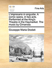 bokomslag L'Impresario in Angustie. a Comic Opera, in Two Acts. Performed at the King's Theatre in the Haymarket. the Music by Cimarosa.