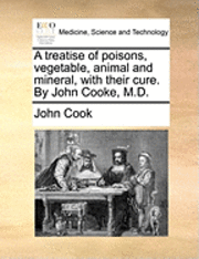 John Cook - treatise of poisons, vegetable, animal and mineral, with their cure. By John Cooke, M.D., Häftad