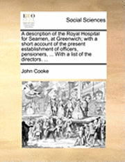 John Cooke - Description of the Royal Hospital for Seamen, at Greenwich; With a Short Account of the Present Establishment of Officers, Pensioners, ... with a List of the Directors. ..., Häftad