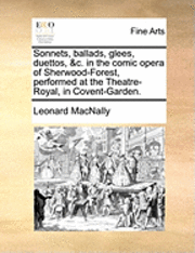 bokomslag Sonnets, Ballads, Glees, Duettos, &C. in the Comic Opera of Sherwood-Forest, Performed at the Theatre-Royal, in Covent-Garden.
