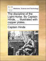 bokomslag The discipline of the Light-Horse. By Captain Hinde, ... Illustrated with copper plates.