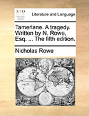 Nicholas Rowe - Tamerlane. a Tragedy. Written by N. Rowe, Esq. ... the Fifth Edition., Häftad