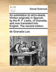 bokomslag An Exhortation To Alms-Deeds. Written Originally In Spanish, By The R. F. Lewis, Of Granada; And Now Translated Into English. The Second Edition.