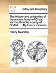 bokomslag The history and antiquities of the ancient burgh of Great Yarmouth in the county of Norfolk. ... By Henry Swinden.