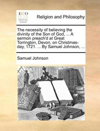 bokomslag The Necessity of Believing the Divinity of the Son of God, ... a Sermon Preach'd at Great Torrington, Devon, on Christmas-Day, 1721. ... by Samuel Joh
