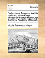 bokomslag Radamistus. an Opera. as It Is Perform'd at the King's Theatre in the Hay-Market, for the Royal Academy of Musick.