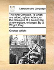 bokomslag The Rural Christian. to Which Are Added, Sylvan Letters; Or the Pleasures of a Country Life. a New Edition, Enlarged. by G. Wright, Esqr.