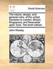 bokomslag The Nature, Design, and General Rules, of the United Societies in London, Bristol, Kingswood, and Newcastle Upon Tyne. the Tenth Edition.