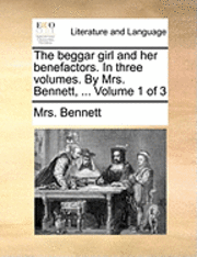 bokomslag The Beggar Girl and Her Benefactors. in Three Volumes. by Mrs. Bennett, ... Volume 1 of 3