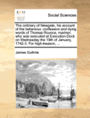 bokomslag The Ordinary of Newgate, His Account of the Behaviour, Confession and Dying Words of Thomas Rounce, Mariner; Who Was Executed at Execution-Dock on Wednesday the 19th of January, 1742-3. for