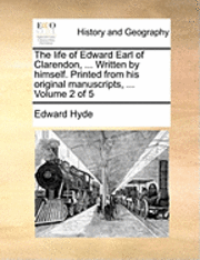 bokomslag The Life of Edward Earl of Clarendon, ... Written by Himself. Printed from His Original Manuscripts, ... Volume 2 of 5