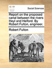 bokomslag Report on the Proposed Canal Between the Rivers Heyl and Helford. by Robert Fulton, Engineer.
