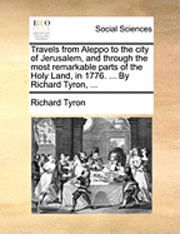 bokomslag Travels from Aleppo to the City of Jerusalem, and Through the Most Remarkable Parts of the Holy Land, in 1776. ... by Richard Tyron, ...