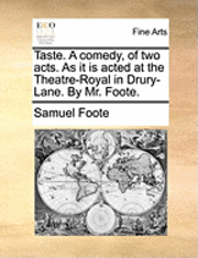 Taste. A comedy, of two acts. As it is acted at the Theatre-Royal in Drury-Lane. By Mr. Foote.