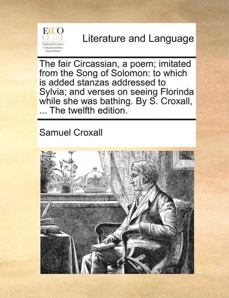 Samuel Croxall - The Fair Circassian, a Poem; Imitated from the Song of Solomon: To Which Is Added Stanzas Addressed to Sylvia; And Verses on Seeing Florinda While She, Häftad