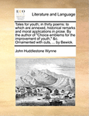 bokomslag Tales For Youth; In Thirty Poems: To Which Are Annexed, Historical Remarks And Moral Applications In Prose. By The Author Of 'Choice Emblems For The I