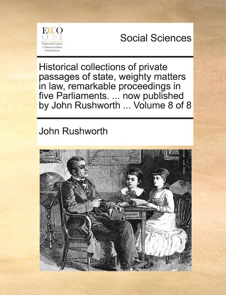 John Rushworth - Historical collections of private passages of state, weighty matters in law, remarkable proceedings in five Parliaments. ... now published by John Rushworth ... Volume 8 of 8, Häftad