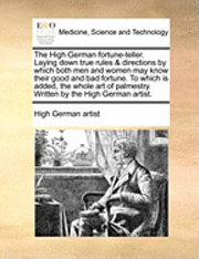 bokomslag High German Fortune-Teller. Laying Down True Rules & Directions by Which Both Men and Women May Know Their Good and Bad Fortune. to Which Is Added, the Whole Art of Palmestry. Written by the High G...