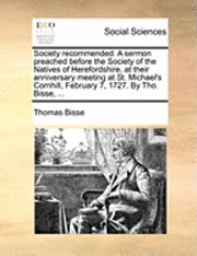 bokomslag Society Recommended. a Sermon Preached Before the Society of the Natives of Herefordshire, at Their Anniversary Meeting at St. Michael's Cornhill, February 7, 1727. by Tho. Bisse, ...