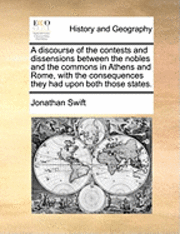 bokomslag A Discourse of the Contests and Dissensions Between the Nobles and the Commons in Athens and Rome, with the Consequences They Had Upon Both Those States.