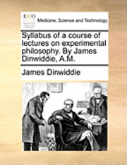 bokomslag Syllabus of a Course of Lectures on Experimental Philosophy. by James Dinwiddie, A.M.