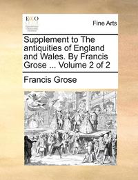 bokomslag Supplement to the Antiquities of England and Wales. by Francis Grose ... Volume 2 of 2