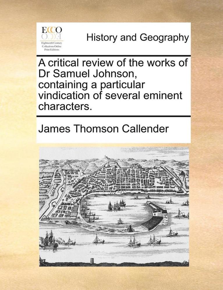 A Critical Review of the Works of Dr Samuel Johnson, Containing a Particular Vindication of Several Eminent Characters. 1