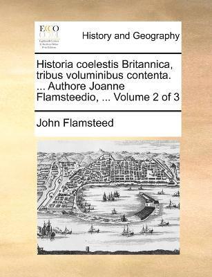 bokomslag Historia coelestis Britannica, tribus voluminibus contenta. ... Authore Joanne Flamsteedio, ... Volume 2 of 3