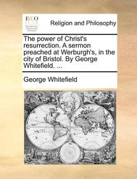 bokomslag The Power of Christ's Resurrection. a Sermon Preached at Werburgh's, in the City of Bristol. by George Whitefield. ...