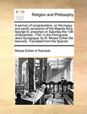 bokomslag Sermon of Congratulation, on the Happy and Pacific Accession of His Majesty King George III. Preached on Saturday the 13th of December, 1760, in the Portuguese Jews Synagogue, by R. Moses Cohen de ...