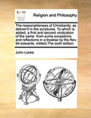 bokomslag The Reasonableness of Christianity, as Deliver'd in the Scriptures. to Which Is Added, a First and Second Vindication of the Same