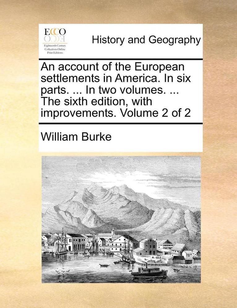 An Account of the European Settlements in America. in Six Parts. ... in Two Volumes. ... the Sixth Edition, with Improvements. Volume 2 of 2 1