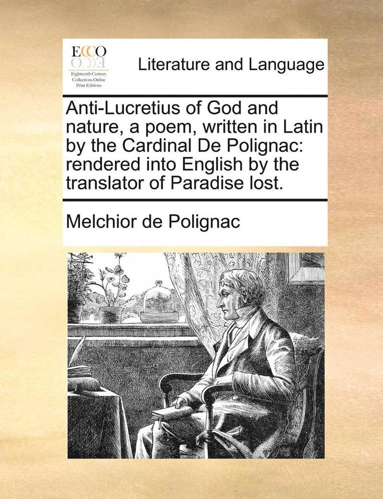 Anti-Lucretius of God and Nature, a Poem, Written in Latin by the Cardinal de Polignac: Rendered Into English by the Translator of Paradise Lost.