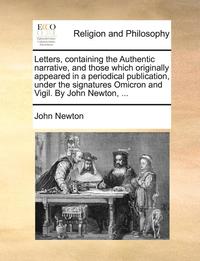 bokomslag Letters, Containing the Authentic Narrative, and Those Which Originally Appeared in a Periodical Publication, Under the Signatures Omicron and Vigil. by John Newton, ...
