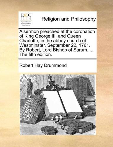 bokomslag A Sermon Preached at the Coronation of King George III. and Queen Charlotte, in the Abbey Church of Westminster. September 22, 1761. by Robert, Lord Bishop of Sarum. ... the Fifth Edition.