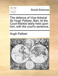 bokomslag The Defence of Vice-Admiral Sir Hugh Palliser, Bart. at the Court-Martial Lately Held Upon Him, with the Court's Sentence.