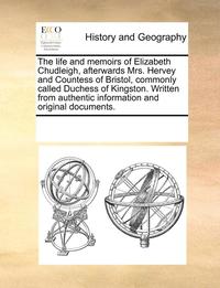 bokomslag The Life and Memoirs of Elizabeth Chudleigh, Afterwards Mrs. Hervey and Countess of Bristol, Commonly Called Duchess of Kingston. Written from Authentic Information and Original Documents.