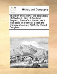 bokomslag Form and Order of the Coronation of Charles II. King of Scotland, England, France and Ireland. as It Was Acted and Done at Scoon the First Day of January 1651. by Robert Douglass ...