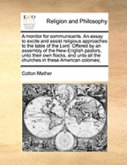 bokomslag Monitor for Communicants. an Essay to Excite and Assist Religious Approaches to the Table of the Lord. Offered by an Assembly of the New-English Pastors, Unto Their Own Flocks, and Unto All the Chu...