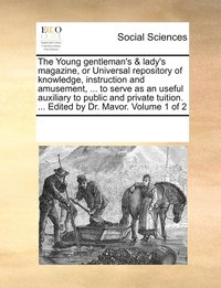 bokomslag The Young gentleman's & lady's magazine, or Universal repository of knowledge, instruction and amusement, ... to serve as an useful auxiliary to public and private tuition. ... Edited by Dr. Mavor.