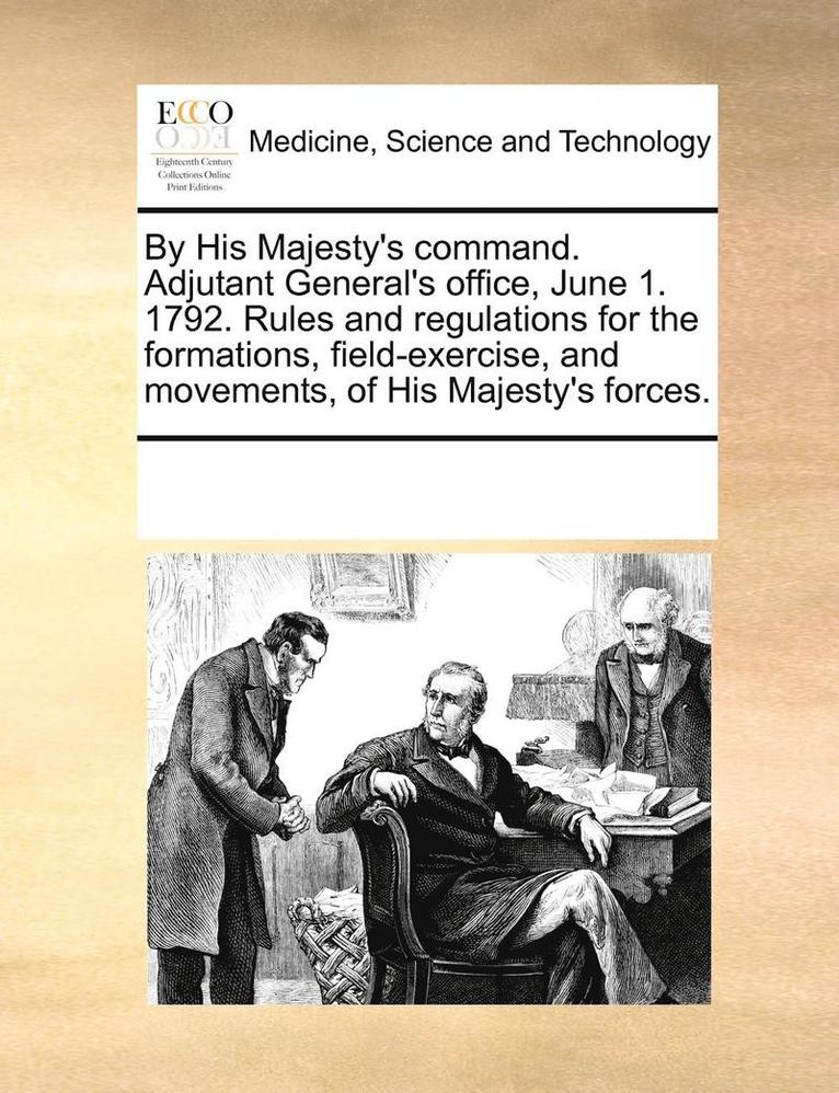 By His Majesty's Command. Adjutant General's Office, June 1. 1792. Rules and Regulations for the Formations, Field-Exercise, and Movements, of His Majesty's Forces. 1