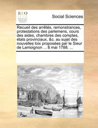 bokomslag Recueil Des Arrts, Remonstrances, Protestations Des Parlemens, Cours Des Aides, Chambres Des Comptes, Etats Provinciaux, &C. Au Sujet Des Nouvelles Loi