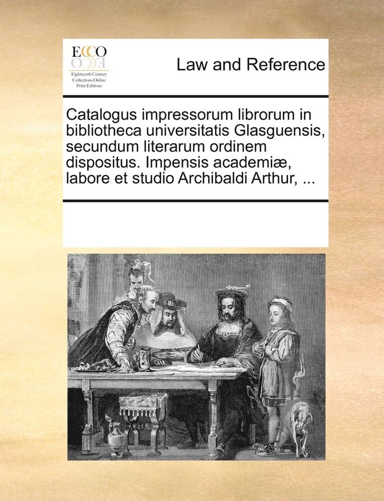 Catalogus impressorum librorum in bibliotheca universitatis Glasguensis, secundum literarum ordinem dispositus. Impensis academi, labore et studio Archibaldi Arthur, ... 1