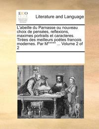 bokomslag L'Abeille Du Parnasse Ou Nouveau Choix de Penses, Reflexions, Maximes Portraits Et Caracteres. Tires Des Meilleurs Potes Francois Modernes. Par M***** ... Volume 2 of 2