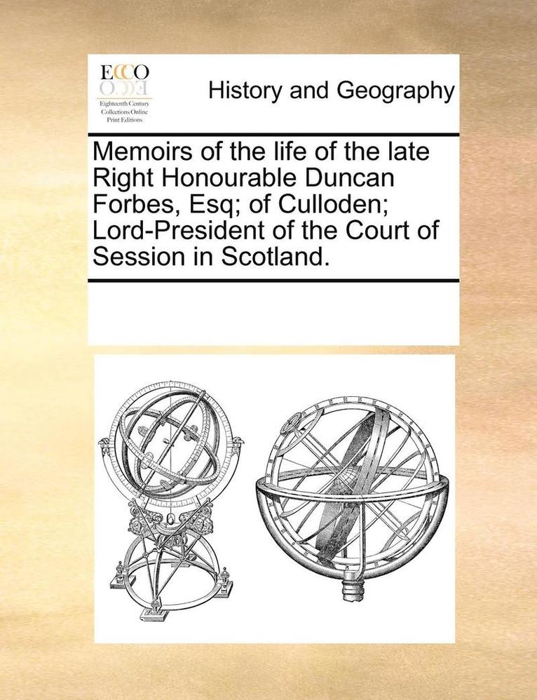 Memoirs of the Life of the Late Right Honourable Duncan Forbes, Esq; Of Culloden; Lord-President of the Court of Session in Scotland.