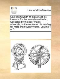 bokomslag One Pennyworth of Pig's Meat; Or, Lessons for the Swinish Multitude. Collected by the Poor Man's Advocate, in the Course of His Reading for More Than