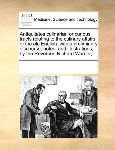 bokomslag Antiquitates Culinariae; Or Curious Tracts Relating to the Culinary Affairs of the Old English, with a Preliminary Discourse, Notes, and Illustrations, by the Reverend Richard Warner, ...